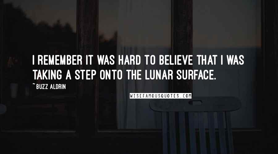 Buzz Aldrin Quotes: I remember it was hard to believe that I was taking a step onto the lunar surface.