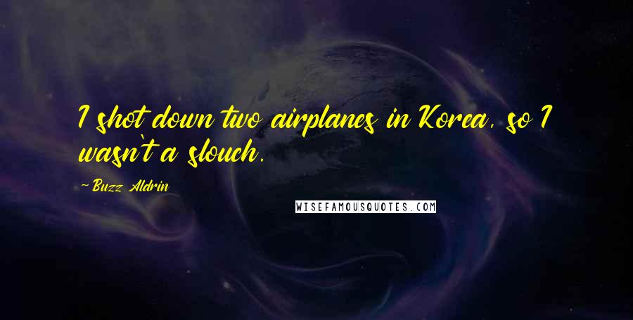 Buzz Aldrin Quotes: I shot down two airplanes in Korea, so I wasn't a slouch.