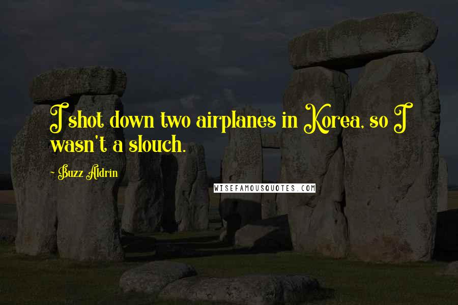 Buzz Aldrin Quotes: I shot down two airplanes in Korea, so I wasn't a slouch.