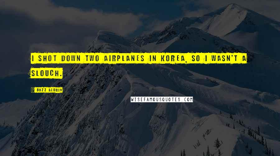Buzz Aldrin Quotes: I shot down two airplanes in Korea, so I wasn't a slouch.