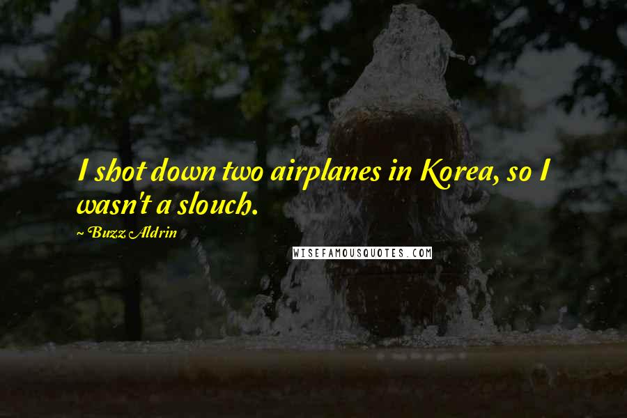 Buzz Aldrin Quotes: I shot down two airplanes in Korea, so I wasn't a slouch.