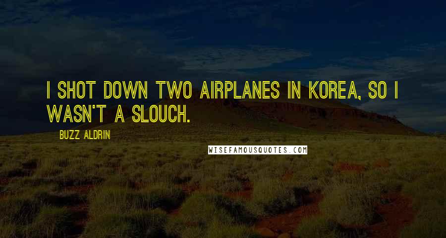 Buzz Aldrin Quotes: I shot down two airplanes in Korea, so I wasn't a slouch.