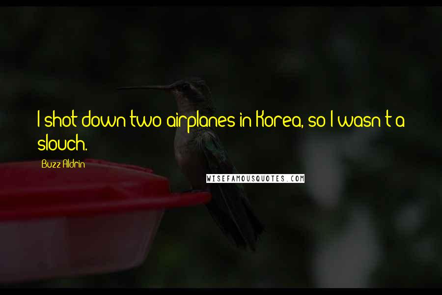 Buzz Aldrin Quotes: I shot down two airplanes in Korea, so I wasn't a slouch.