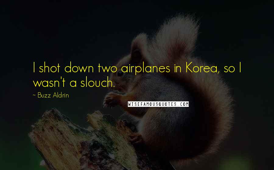 Buzz Aldrin Quotes: I shot down two airplanes in Korea, so I wasn't a slouch.