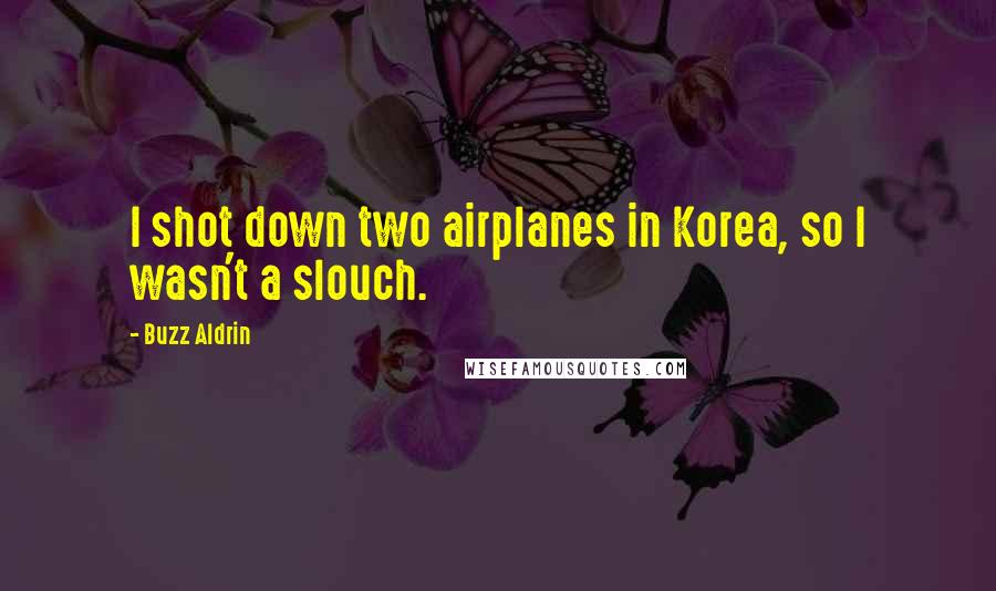 Buzz Aldrin Quotes: I shot down two airplanes in Korea, so I wasn't a slouch.