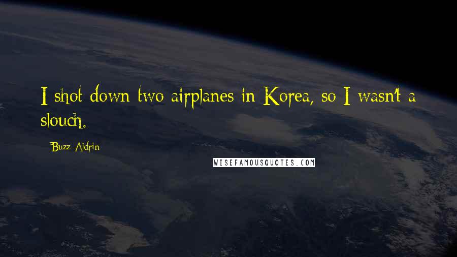 Buzz Aldrin Quotes: I shot down two airplanes in Korea, so I wasn't a slouch.