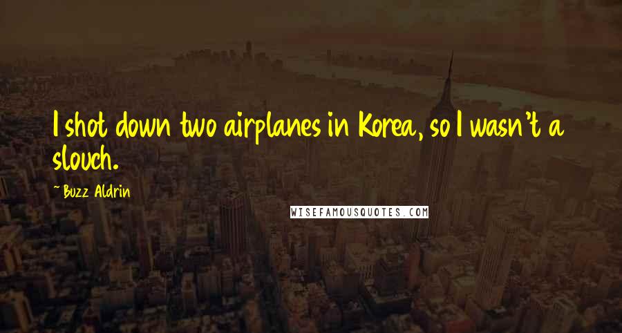 Buzz Aldrin Quotes: I shot down two airplanes in Korea, so I wasn't a slouch.