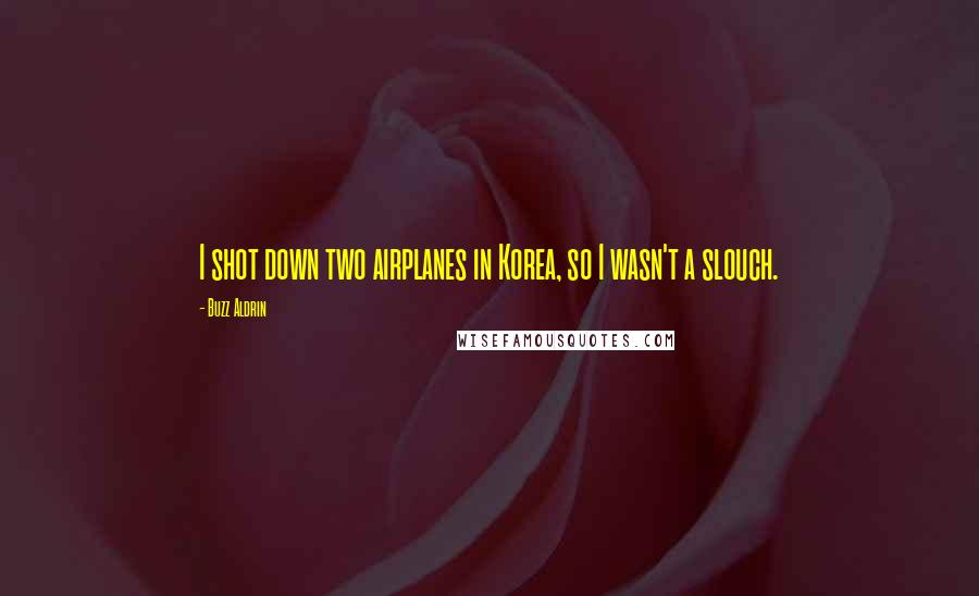 Buzz Aldrin Quotes: I shot down two airplanes in Korea, so I wasn't a slouch.