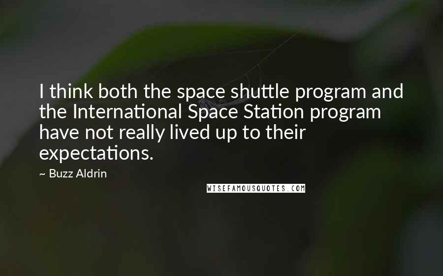 Buzz Aldrin Quotes: I think both the space shuttle program and the International Space Station program have not really lived up to their expectations.