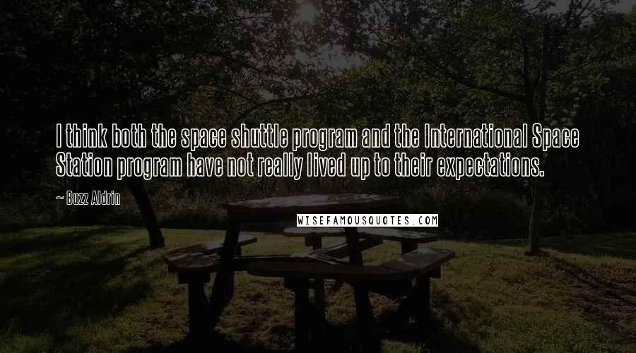 Buzz Aldrin Quotes: I think both the space shuttle program and the International Space Station program have not really lived up to their expectations.