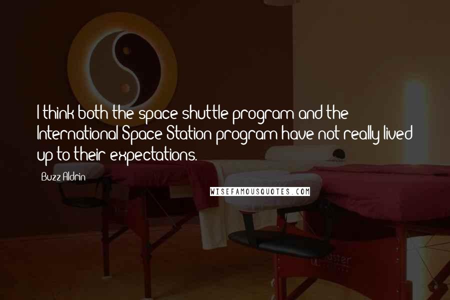 Buzz Aldrin Quotes: I think both the space shuttle program and the International Space Station program have not really lived up to their expectations.