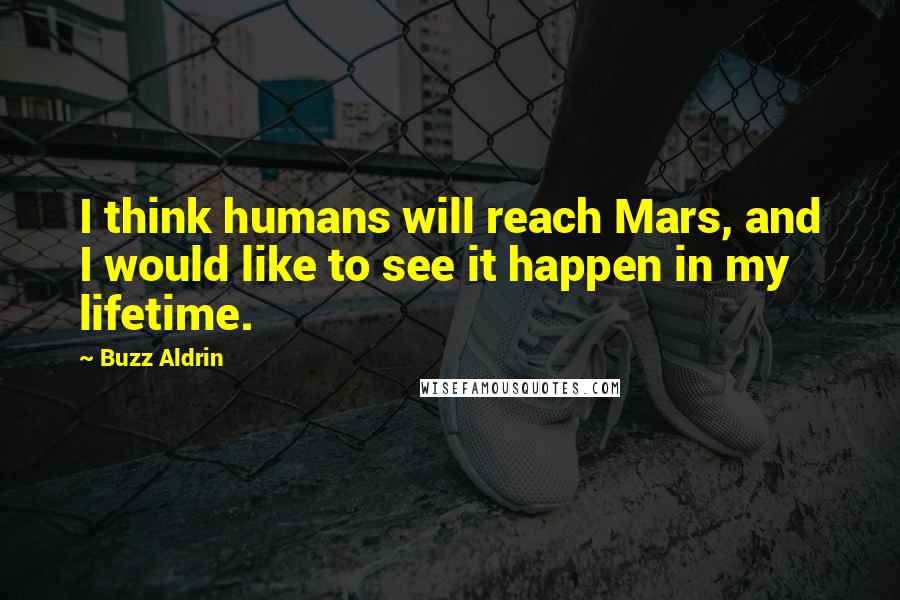 Buzz Aldrin Quotes: I think humans will reach Mars, and I would like to see it happen in my lifetime.
