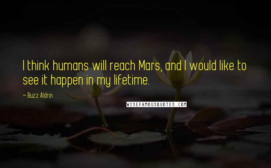 Buzz Aldrin Quotes: I think humans will reach Mars, and I would like to see it happen in my lifetime.