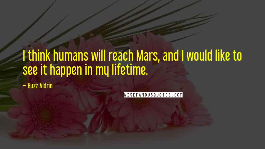 Buzz Aldrin Quotes: I think humans will reach Mars, and I would like to see it happen in my lifetime.