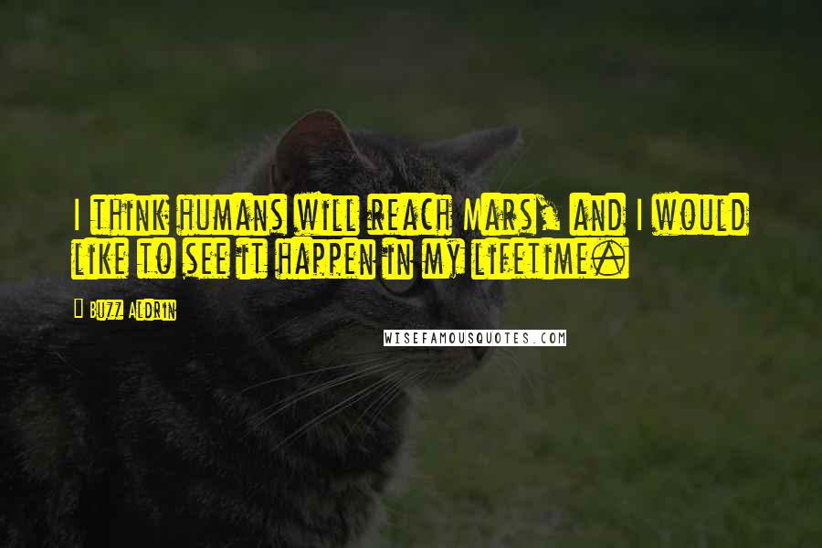 Buzz Aldrin Quotes: I think humans will reach Mars, and I would like to see it happen in my lifetime.
