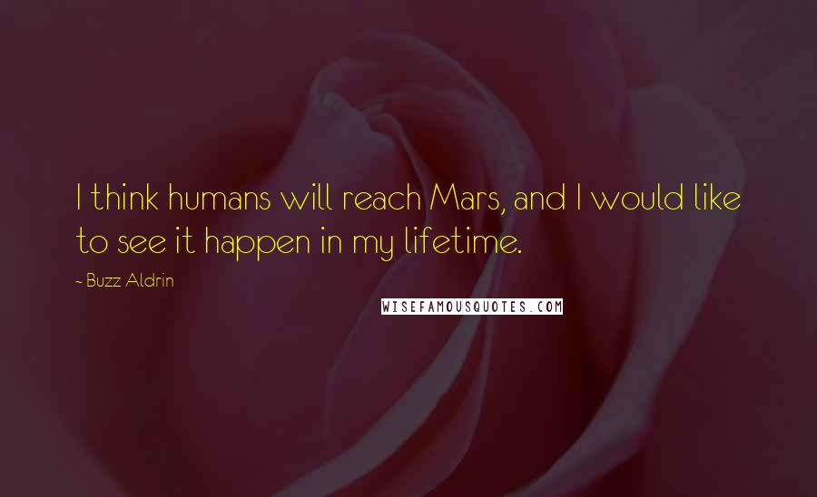 Buzz Aldrin Quotes: I think humans will reach Mars, and I would like to see it happen in my lifetime.