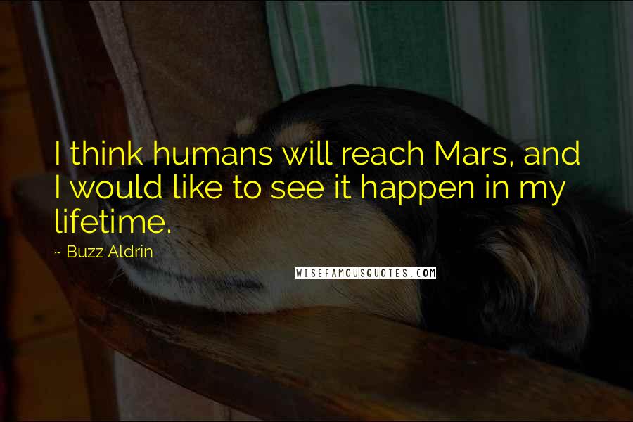 Buzz Aldrin Quotes: I think humans will reach Mars, and I would like to see it happen in my lifetime.