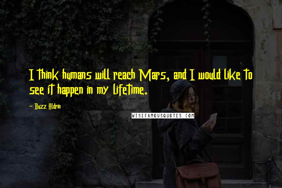 Buzz Aldrin Quotes: I think humans will reach Mars, and I would like to see it happen in my lifetime.