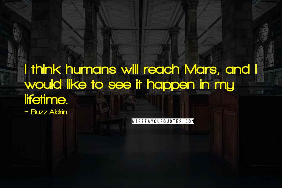Buzz Aldrin Quotes: I think humans will reach Mars, and I would like to see it happen in my lifetime.