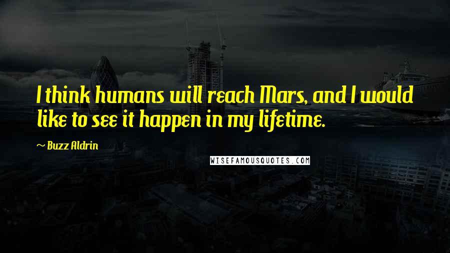 Buzz Aldrin Quotes: I think humans will reach Mars, and I would like to see it happen in my lifetime.