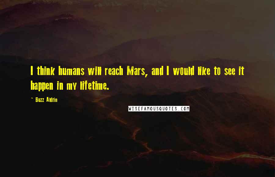 Buzz Aldrin Quotes: I think humans will reach Mars, and I would like to see it happen in my lifetime.