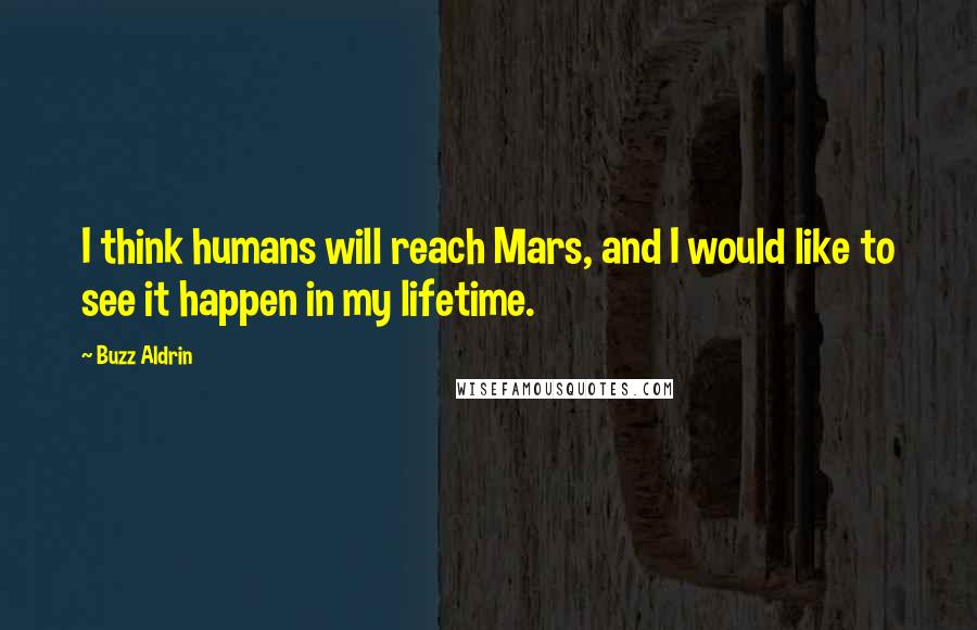 Buzz Aldrin Quotes: I think humans will reach Mars, and I would like to see it happen in my lifetime.