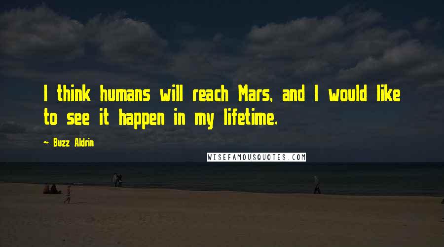 Buzz Aldrin Quotes: I think humans will reach Mars, and I would like to see it happen in my lifetime.