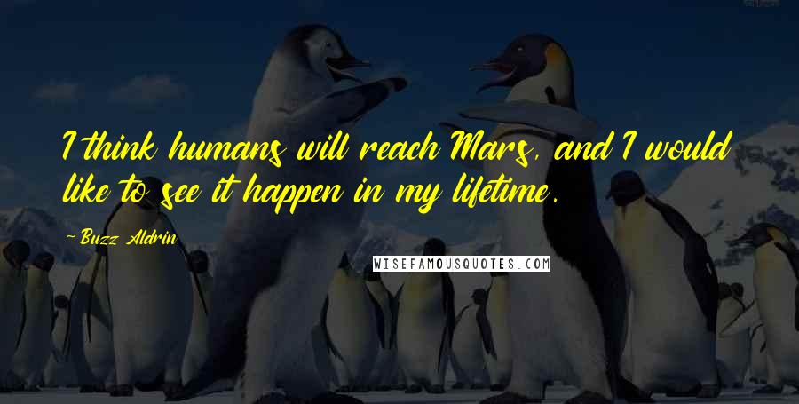 Buzz Aldrin Quotes: I think humans will reach Mars, and I would like to see it happen in my lifetime.