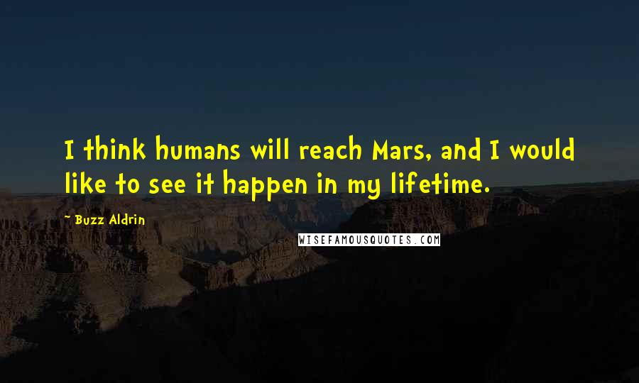 Buzz Aldrin Quotes: I think humans will reach Mars, and I would like to see it happen in my lifetime.