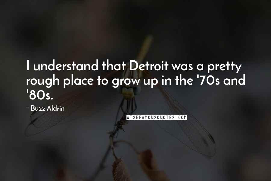 Buzz Aldrin Quotes: I understand that Detroit was a pretty rough place to grow up in the '70s and '80s.