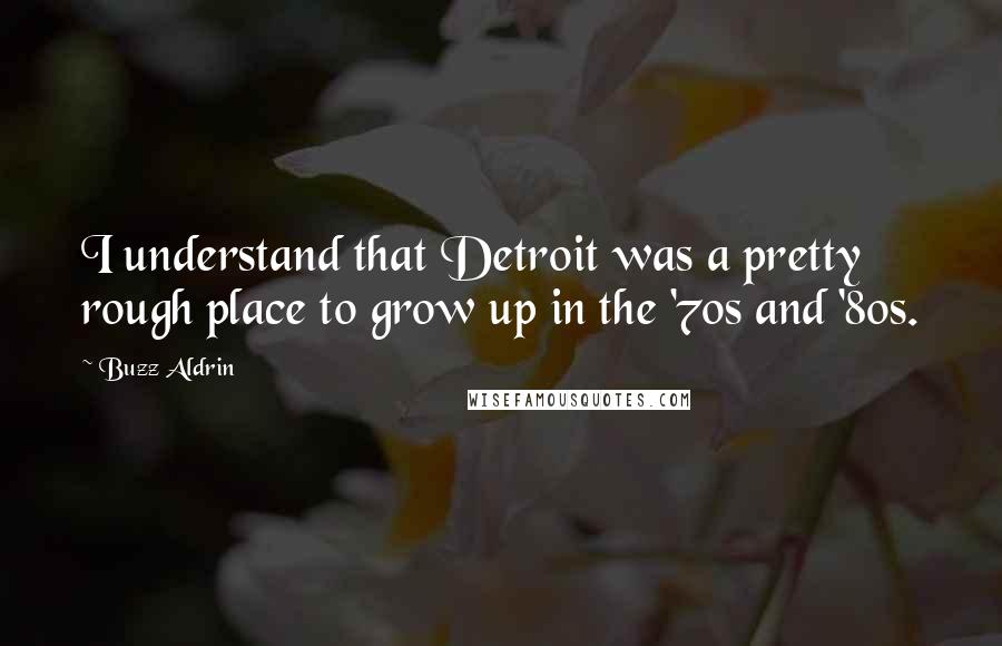 Buzz Aldrin Quotes: I understand that Detroit was a pretty rough place to grow up in the '70s and '80s.