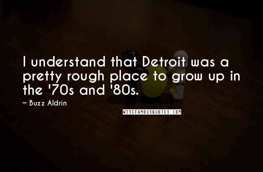 Buzz Aldrin Quotes: I understand that Detroit was a pretty rough place to grow up in the '70s and '80s.