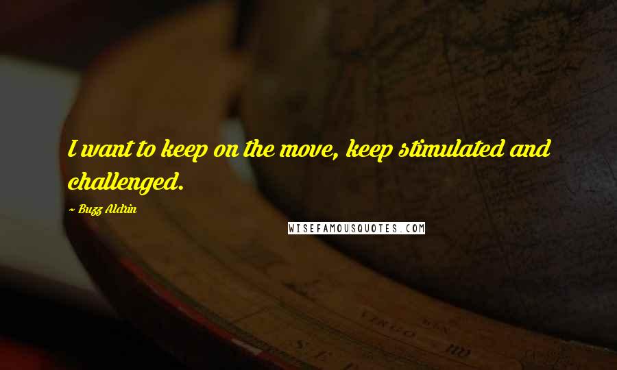 Buzz Aldrin Quotes: I want to keep on the move, keep stimulated and challenged.