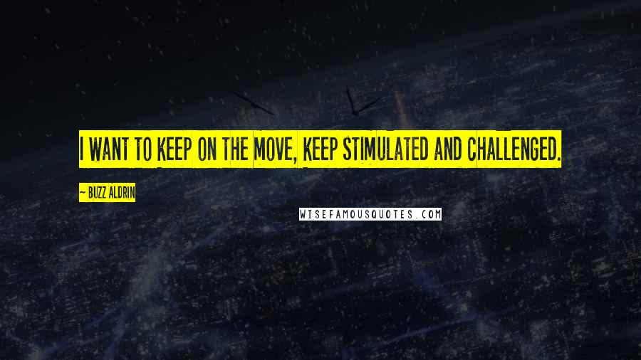 Buzz Aldrin Quotes: I want to keep on the move, keep stimulated and challenged.