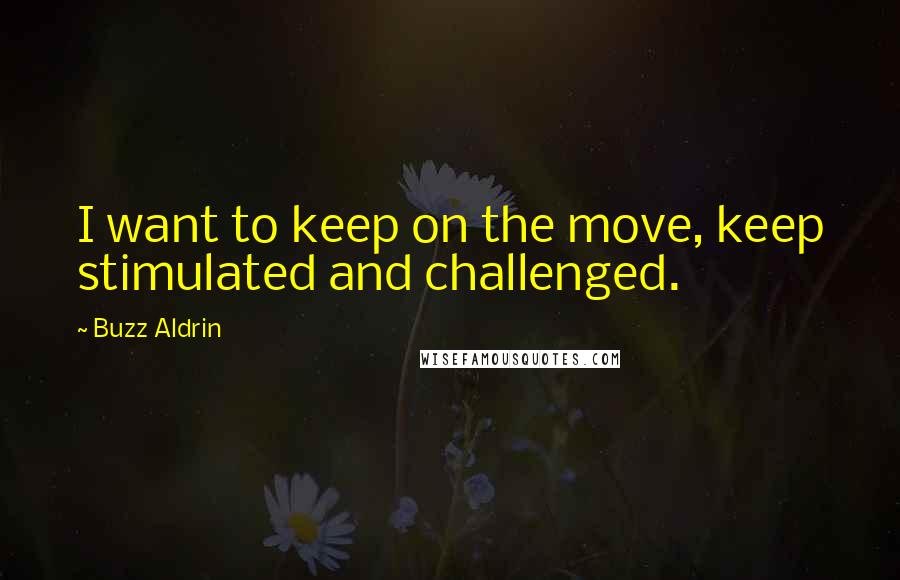 Buzz Aldrin Quotes: I want to keep on the move, keep stimulated and challenged.