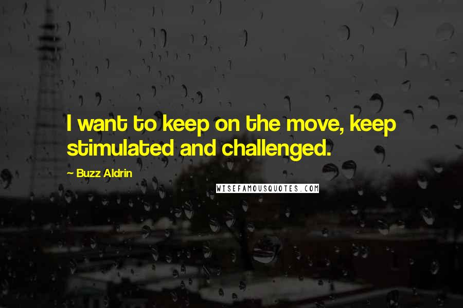 Buzz Aldrin Quotes: I want to keep on the move, keep stimulated and challenged.