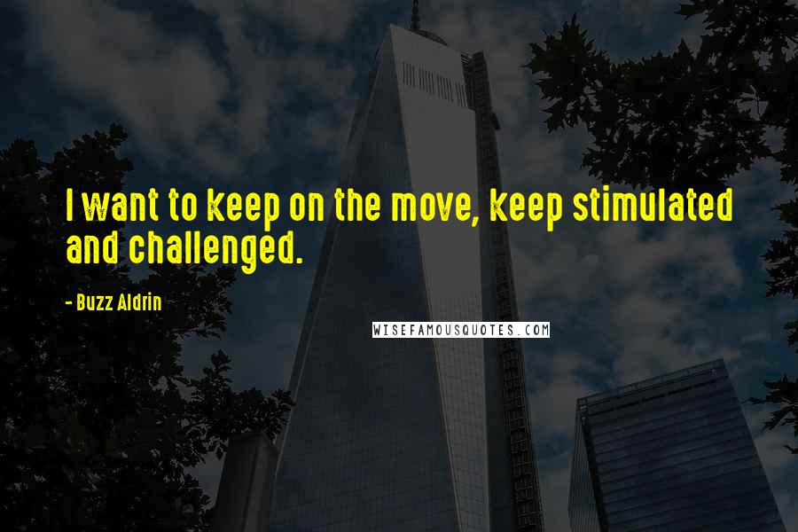 Buzz Aldrin Quotes: I want to keep on the move, keep stimulated and challenged.