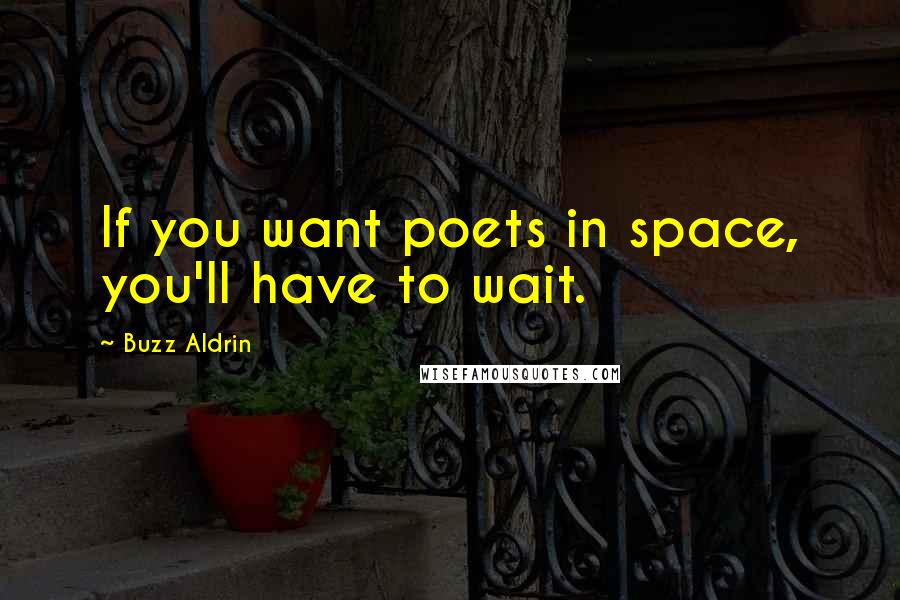 Buzz Aldrin Quotes: If you want poets in space, you'll have to wait.