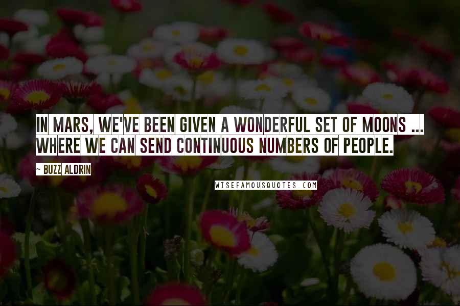 Buzz Aldrin Quotes: In Mars, we've been given a wonderful set of moons ... where we can send continuous numbers of people.