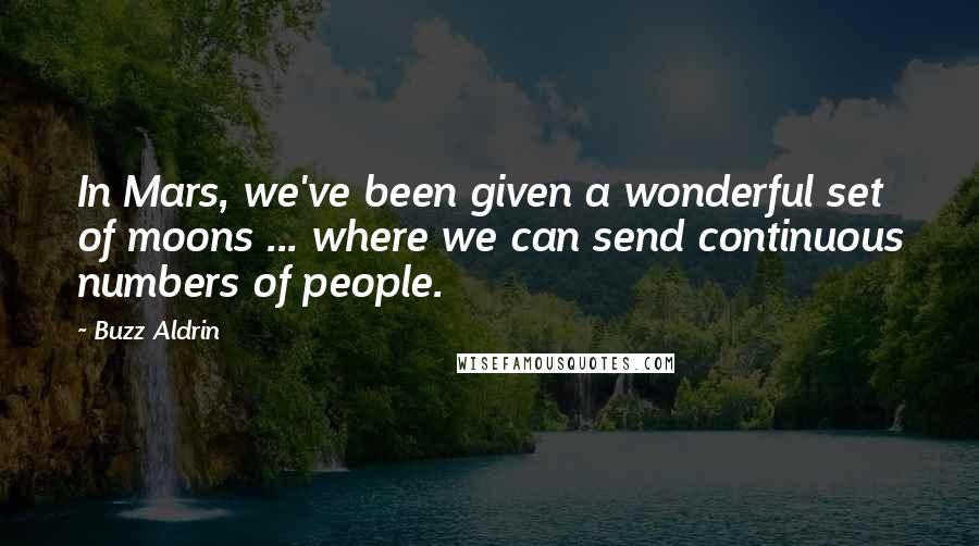 Buzz Aldrin Quotes: In Mars, we've been given a wonderful set of moons ... where we can send continuous numbers of people.