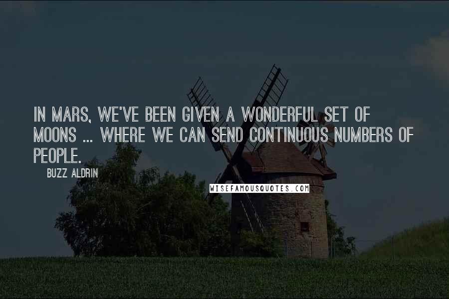 Buzz Aldrin Quotes: In Mars, we've been given a wonderful set of moons ... where we can send continuous numbers of people.
