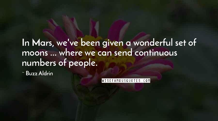 Buzz Aldrin Quotes: In Mars, we've been given a wonderful set of moons ... where we can send continuous numbers of people.