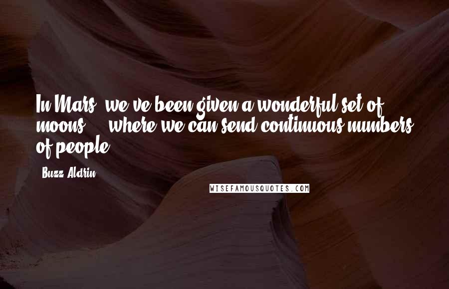 Buzz Aldrin Quotes: In Mars, we've been given a wonderful set of moons ... where we can send continuous numbers of people.