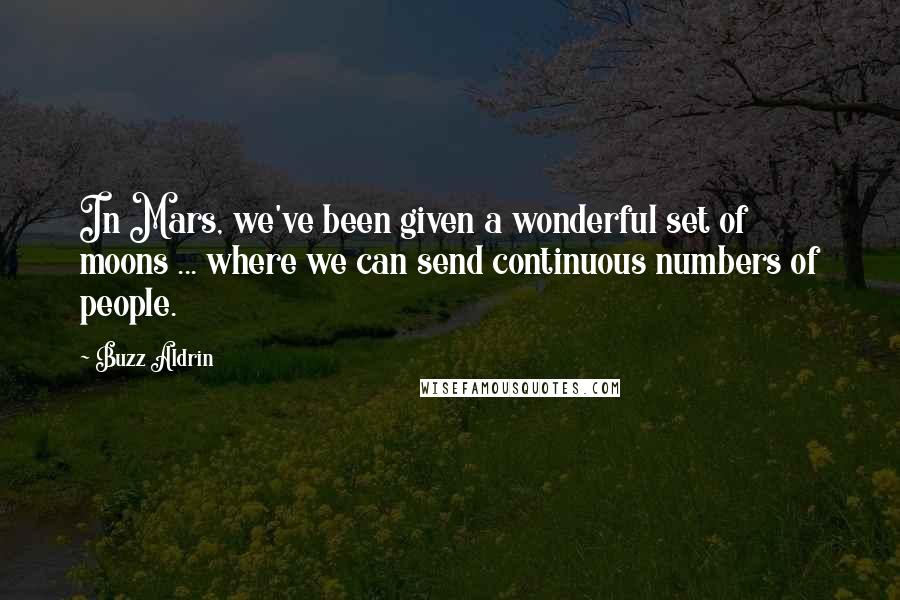 Buzz Aldrin Quotes: In Mars, we've been given a wonderful set of moons ... where we can send continuous numbers of people.