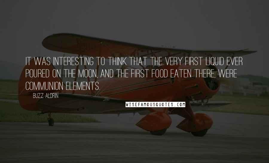 Buzz Aldrin Quotes: It was interesting to think that the very first liquid ever poured on the Moon, and the first food eaten there, were communion elements.