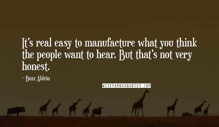 Buzz Aldrin Quotes: It's real easy to manufacture what you think the people want to hear. But that's not very honest.