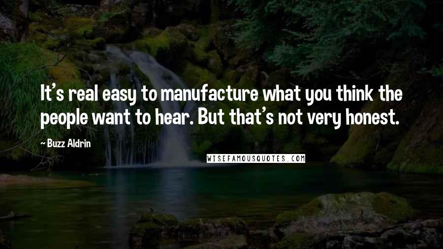 Buzz Aldrin Quotes: It's real easy to manufacture what you think the people want to hear. But that's not very honest.