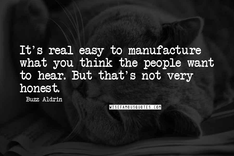Buzz Aldrin Quotes: It's real easy to manufacture what you think the people want to hear. But that's not very honest.