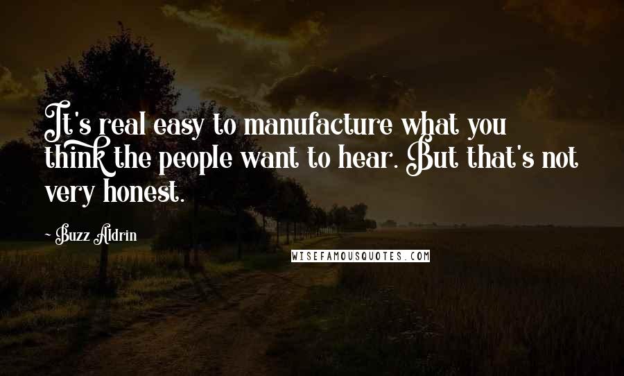 Buzz Aldrin Quotes: It's real easy to manufacture what you think the people want to hear. But that's not very honest.