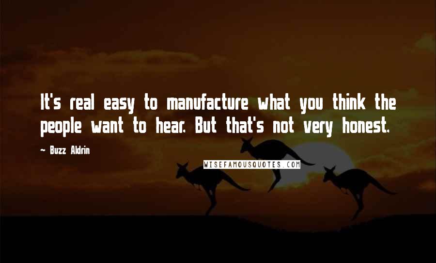 Buzz Aldrin Quotes: It's real easy to manufacture what you think the people want to hear. But that's not very honest.